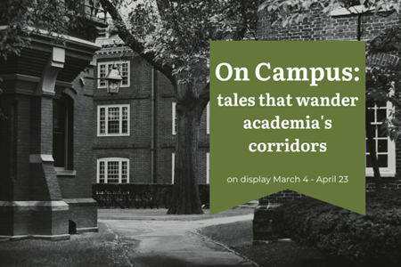 black and white photo of brick buildings and leafy trees; text overlay read "On Campus: Tales that wander academia's halls". On display March 4- April 23.